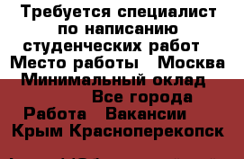 Требуется специалист по написанию студенческих работ › Место работы ­ Москва › Минимальный оклад ­ 10 000 - Все города Работа » Вакансии   . Крым,Красноперекопск